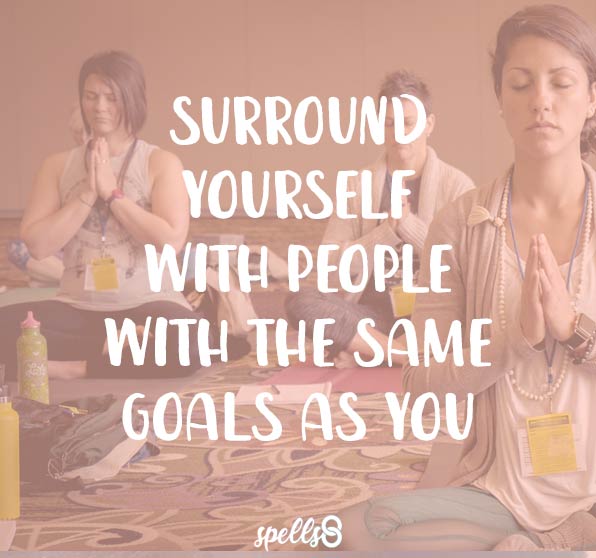Surround yourself with people with the same goals as you. Spells8