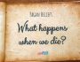 What happens when we die?