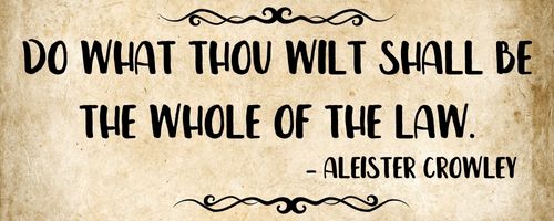 Do what thou wilt shall be the whole of the law. - Aleister Crowley