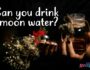 Can you drink moon water?